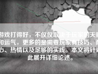 游戏打得好，不仅仅取决于玩家的天赋和运气，更多的是需要玩家有技巧、耐心、热情以及足够的实践。本文将针对此展开详细论述。