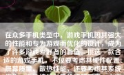 在众多手机类型中，游戏手机因其强大的性能和专为游戏而优化的设计，成为了许多游戏爱好者的首选。挑选一款合适的游戏手机，不仅要考虑其硬件配置、屏幕质量、散热性能，还要考虑其系统优化、电池续航以及价格等因素。本文将详细介绍如何挑选一款适合自己的游戏手机。