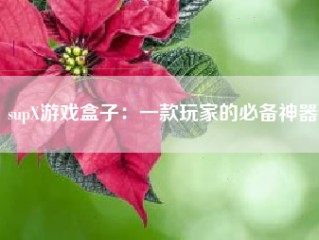 supX游戏盒子：一款玩家的必备神器