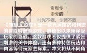 《爆破人游戏》是一款充满挑战和刺激的冒险解谜类游戏，自推出以来便深受玩家的喜爱。这款游戏不仅提供了紧张刺激的关卡体验，还有多种特色玩法和内容等待玩家去探索。本文将从不同角度探讨这款游戏的各个方面。