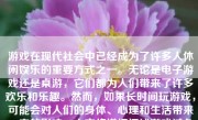 游戏在现代社会中已经成为了许多人休闲娱乐的重要方式之一。无论是电子游戏还是桌游，它们都为人们带来了许多欢乐和乐趣。然而，如果长时间玩游戏，可能会对人们的身体、心理和生活带来一定的影响。本文将详细阐述游戏过久可能会导致的负面影响。