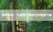 游戏协会：引领娱乐新时代的重要力量