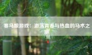 赛马娘游戏：激荡青春与热血的马术之旅