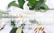 传声筒游戏是一种集体合作游戏，这种游戏常常被用来提高团队协作能力和沟通技巧。以下将详细探讨传声筒游戏的玩法、优点和在生活中的应用等方面内容。