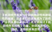 主机游戏开发是一个极具挑战性和趣味性的领域，近年来已经逐渐成为了游戏产业的重要组成部分。本文将探讨主机游戏开发的各个方面，包括其吸引力、挑战、流程和未来趋势。