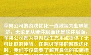 苹果公司的游戏优化一直被视为业界翘楚，无论是从硬件层面还是软件层面，苹果公司都为其游戏生态系统提供了无可比拟的体验。在探讨苹果的游戏优化时，我们不仅需要了解其具体的实施措施，还需要对其所带来的积极影响和长期效果进行深入的分析。