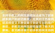 支持手机上的网页游戏玩法成为了越来越多用户的迫切需求，尤其对于热爱网络游戏但又不想受限于特定平台的用户来说，手机支持网页游戏提供了极大的便利。本文将详细介绍手机如何支持网页游戏，包括硬件要求、软件支持、操作步骤以及注意事项等方面。