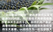 “如何删掉QQ游戏”是许多游戏玩家可能遇到的问题。对于那些不再使用或者想更换其他游戏平台、游戏的用户来说，清理和删除一些不必要的程序和游戏变得至关重要。QQ游戏作为一款在中国大陆地区广受欢迎的在线游戏平台，它不仅提供了多种多样的游戏供玩家选择，还涉及到许多个人账户信息和游戏数据。本文将详细介绍如何安全地删除QQ游戏，以及相关步骤的注意事项。