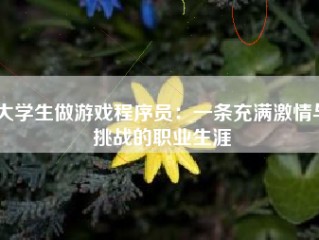 大学生做游戏程序员：一条充满激情与挑战的职业生涯