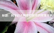 标题：同学们去网吧打游戏的现象分析