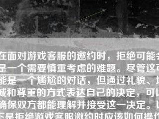 在面对游戏客服的邀约时，拒绝可能会是一个需要慎重考虑的难题。尽管这可能是一个尴尬的对话，但通过礼貌、坦诚和尊重的方式表达自己的决定，可以确保双方都能理解并接受这一决定。以下是拒绝游戏客服邀约时应该如何操作。