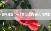 游戏捕鱼：一个现代娱乐的魅力与探索