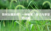 如何玩懂游戏：一种探索、学习与享受的过程