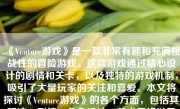 《Venture游戏》是一款非常有趣和充满挑战性的冒险游戏。这款游戏通过精心设计的剧情和关卡，以及独特的游戏机制，吸引了大量玩家的关注和喜爱。本文将探讨《Venture游戏》的各个方面，包括其玩法、剧情、角色设计、美术风格以及游戏体验等。