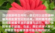 当谈到游戏合并时，我们可以设想各种服务器配置变化的结果，同时要考虑它如何影响服务器的健康与运行、用户体验等多个层面。在此，我们将深入探讨游戏合并后服务器可能出现的状况。