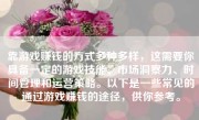 靠游戏赚钱的方式多种多样，这需要你具备一定的游戏技能、市场洞察力、时间管理和运营策略。以下是一些常见的通过游戏赚钱的途径，供你参考。