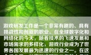 游戏研发工作是一个非常有趣的、具有挑战性和创新的职业。在全球数字化和网络化的今天，随着技术的飞速发展和市场需求的多样化，游戏行业成为了世界各国发展最为迅速的行业之一。在这个行业里，从事游戏研发工作的人员扮演着至关重要的角色。下面，我将从多个方面详细介绍游戏研发工作。