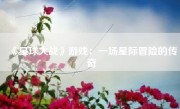 《星球大战》游戏：一场星际冒险的传奇