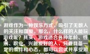 游戏作为一种娱乐方式，吸引了无数人的关注和喜爱。那么，什么样的人能玩游戏呢？其实，游戏适合各种年龄、性别、职业、兴趣爱好的人，只要具备一定的条件和心态，都可以尝试并享受游戏的乐趣。