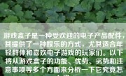 游戏盒子是一种受欢迎的电子产品配件，其提供了一种娱乐的方式，尤其适合年轻群体和喜欢电子游戏的玩家们。以下将从游戏盒子的功能、优势、劣势和注意事项等多个方面来分析一下它究竟怎么样。