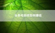 头条号游戏如何赚钱