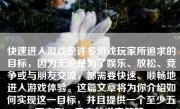 快速进入游戏是许多游戏玩家所追求的目标，因为无论是为了娱乐、放松、竞争或与朋友交流，都需要快速、顺畅地进入游戏体验。这篇文章将为你介绍如何实现这一目标，并且提供一个至少五百字到一千字的详实策略。