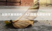 玩毁灭星球游戏：入门指南与体验分享