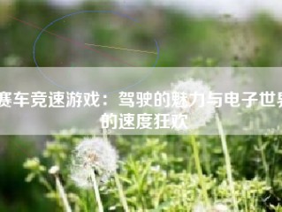 赛车竞速游戏：驾驶的魅力与电子世界的速度狂欢