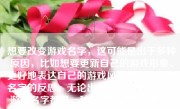想要改变游戏名字，这可能是出于多种原因，比如想要更新自己的游戏形象、更好地表达自己的游戏风格或是对原有名字的反思。无论出于何种原因，改变游戏名字都是一种常见的行为。下面，我们将详细探讨如何改变游戏名字。