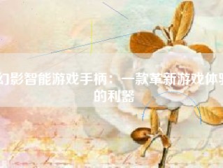 幻影智能游戏手柄：一款革新游戏体验的利器