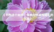 《妈妈这个游戏：情感的桥梁与成长的乐园》