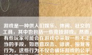 游戏是一种供人们娱乐、休闲、社交的工具，其中也包括一些竞技游戏。然而，有些玩家可能会在游戏中采取一些不正当的手段，如恶意攻击、诽谤、报复等行为，这些行为不仅会破坏游戏的公平性和平衡性，还会对其他玩家造成不良影响。那么，报复这游戏怎么样呢？下面我将从多个角度来探讨这个问题。