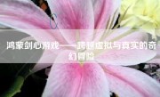 鸿蒙剑心游戏——跨越虚拟与真实的奇幻冒险