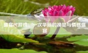 盛宴PC游戏：一次华丽的视觉与情感盛宴