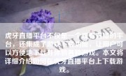 虎牙直播平台不仅是一个观看直播的平台，还集成了游戏下载功能，让用户可以方便地下载并体验各种游戏。本文将详细介绍如何在虎牙直播平台上下载游戏。