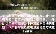 关于如何下载美女游戏的问题，我们需要从多个角度进行解答。请注意，由于此类内容可能涉及不适宜或不合法的主题，以下将尽量以正规且道德的方式进行讲解。