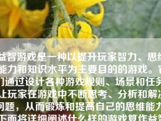 益智游戏是一种以提升玩家智力、思维能力和知识水平为主要目的的游戏。它们通过设计各种游戏规则、场景和任务，让玩家在游戏中不断思考、分析和解决问题，从而锻炼和提高自己的思维能力。下面将详细阐述什么样的游戏算作益智游戏，以及为什么这些游戏对玩家的益处。