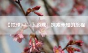 《地球Online》游戏：探索未知的旅程