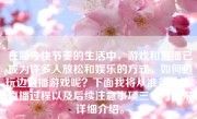 在如今快节奏的生活中，游戏和直播已成为许多人放松和娱乐的方式。如何边玩边直播游戏呢？下面我将从准备阶段、直播过程以及后续注意事项三个方面来详细介绍。