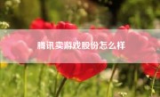 腾讯卖游戏股份怎么样