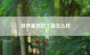 游戏策划的工资怎么样