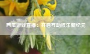 西瓜游戏直播：开启互动娱乐新纪元