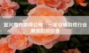 宜兴魔方游戏公司：一家引领游戏行业潮流的佼佼者