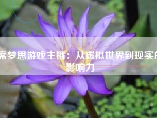 席梦思游戏主播：从虚拟世界到现实的影响力