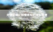 光域游戏：探索未知的虚拟世界