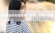 网吧游戏专用显卡：性能、应用与市场前景
