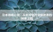 立本游戏公司：从起步到行业领跑者的探索之路