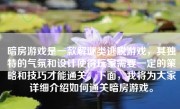 暗房游戏是一款解谜类逃脱游戏，其独特的气氛和设计使得玩家需要一定的策略和技巧才能通关。下面，我将为大家详细介绍如何通关暗房游戏。