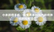 小米游戏手机：探索未来科技与游戏体验的完美结合