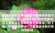 诺基亚手机在移动通信市场曾经有着不可撼动的地位，而关于其打游戏的表现，这主要取决于具体的型号和版本。接下来，我们就来探讨一下诺基亚手机打游戏的表现。